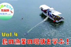 あなたも「離島のミライ発掘隊」WEB限定動画公開！ vol.4 島の漁業の現状を学ぶ！